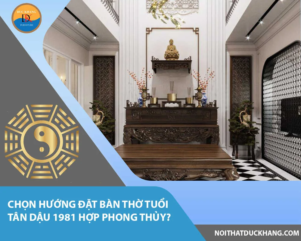 Chọn hướng đặt bàn thờ tuổi Tân Dậu 1981 hợp phong thủy?
