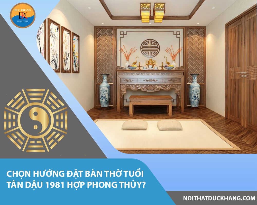 Chọn hướng đặt bàn thờ tuổi Tân Dậu 1981 hợp phong thủy?