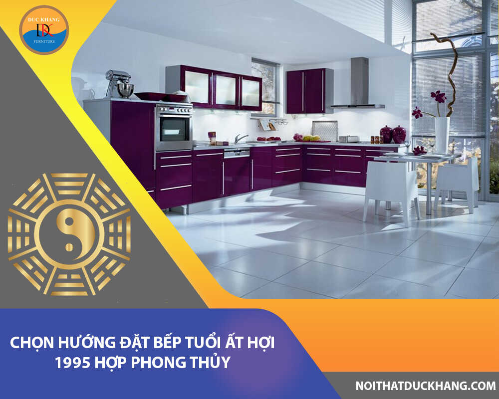 Chọn hướng đặt bếp tuổi Ất Hợi 1995 hợp phong thủy