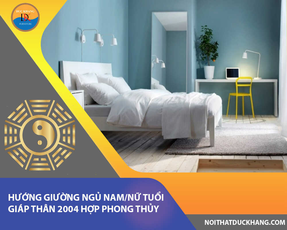 Hướng giường ngủ nam/nữ tuổi Giáp Thân 2004 hợp phong thủy