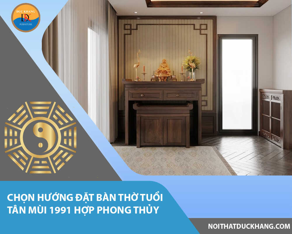 Chọn hướng đặt bàn thờ tuổi Tân Mùi 1991 hợp phong thủy