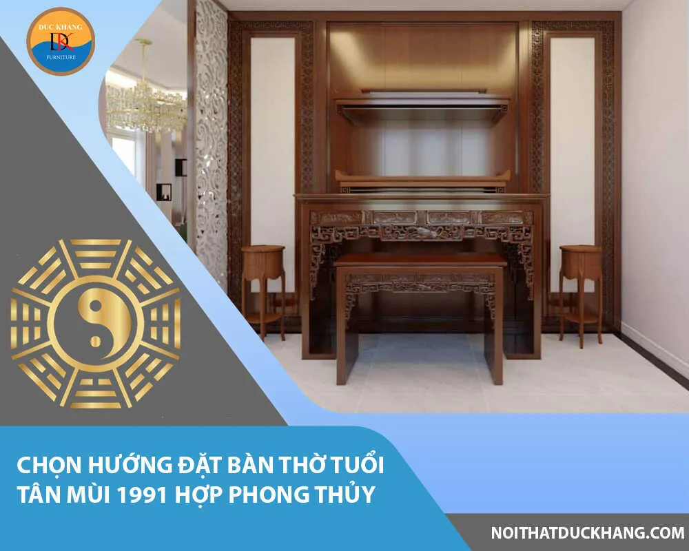 Chọn hướng đặt bàn thờ tuổi Tân Mùi 1991 hợp phong thủy