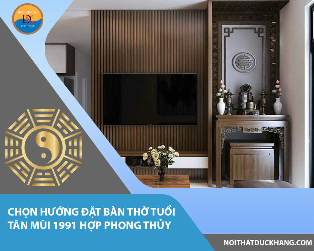 Chọn hướng đặt bàn thờ tuổi Tân Mùi 1991 hợp phong thủy