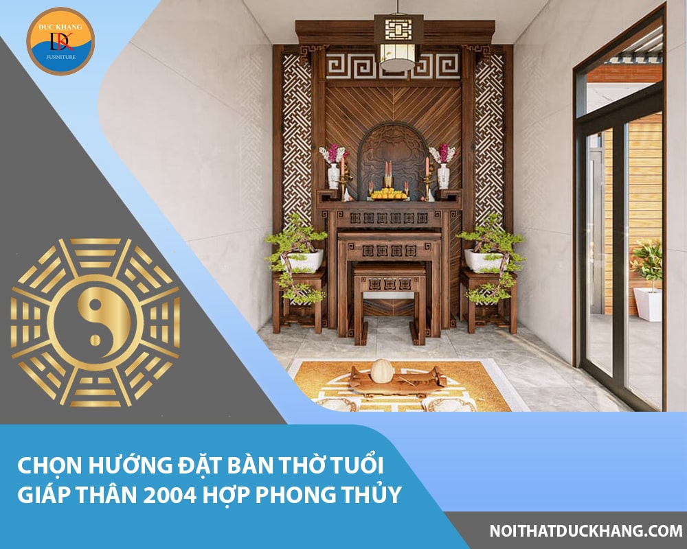 Chọn hướng đặt bàn thờ tuổi Giáp Thân 2004 hợp phong thủy