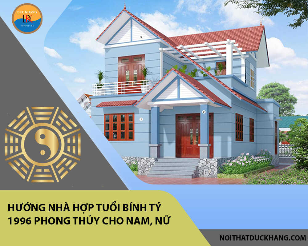 Hướng nhà hợp tuổi Bính Tý 1996 phong thủy cho Nam, Nữ