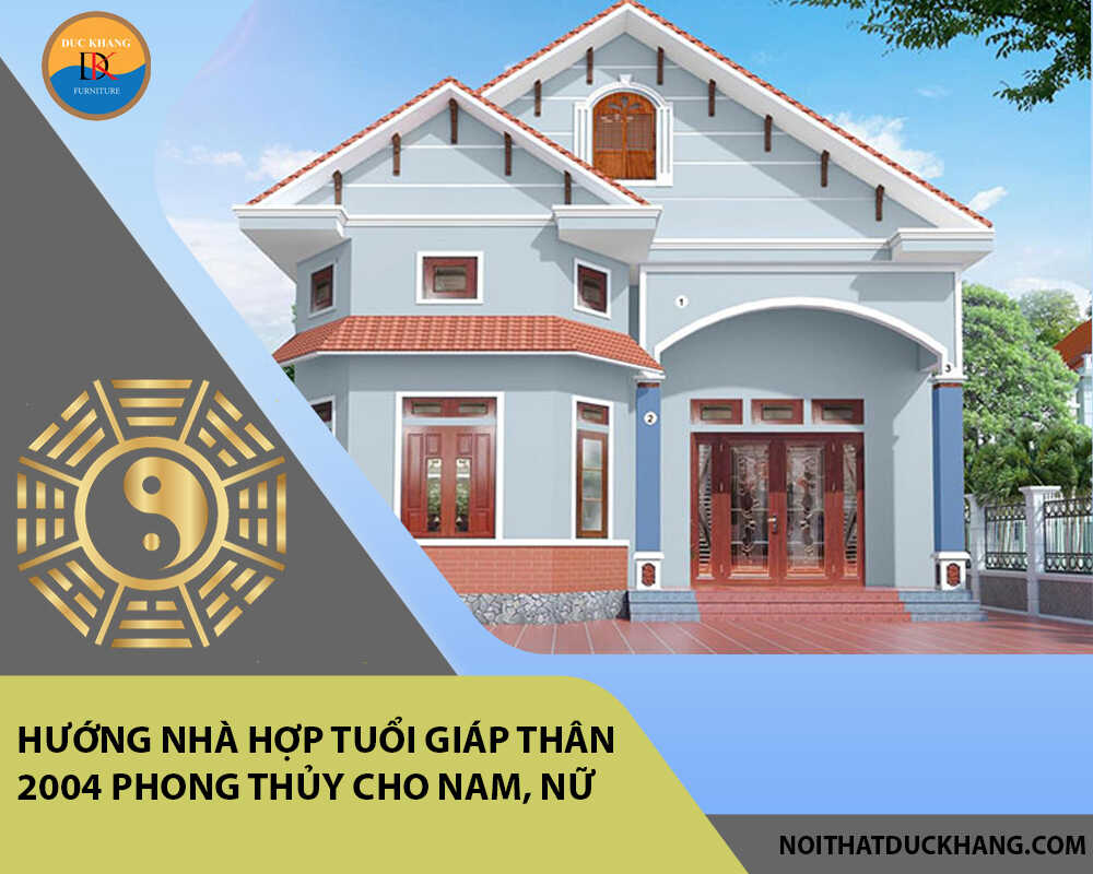 Hướng nhà hợp tuổi Giáp Thân 2004 phong thủy cho Nam, Nữ