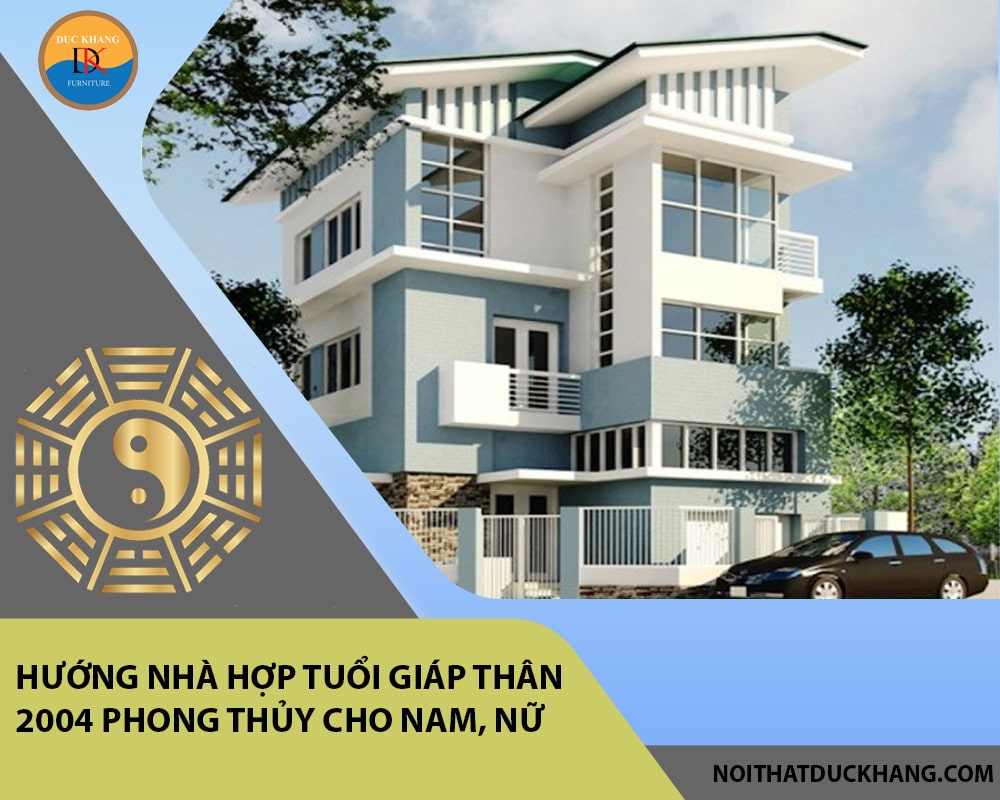 Hướng nhà hợp tuổi Giáp Thân 2004 phong thủy cho Nam, Nữ