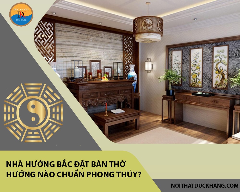 Nhà hướng Bắc đặt bàn thờ hướng nào chuẩn phong thủy?