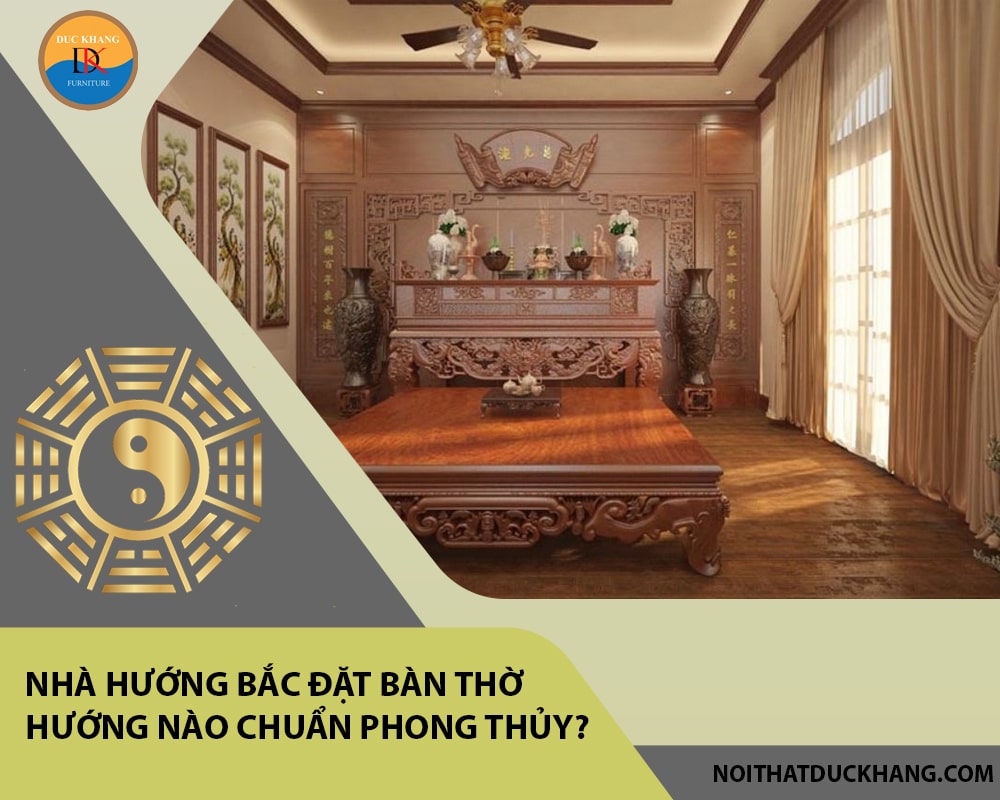 Nhà hướng Bắc đặt bàn thờ hướng nào chuẩn phong thủy?