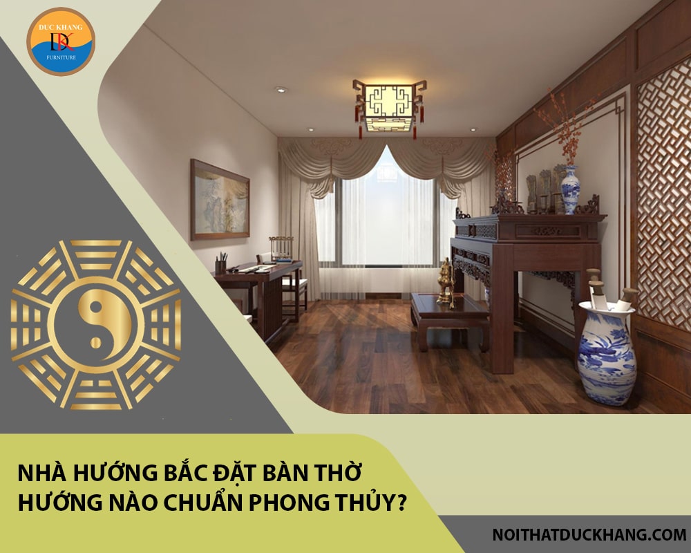 Nhà hướng Bắc đặt bàn thờ hướng nào chuẩn phong thủy?