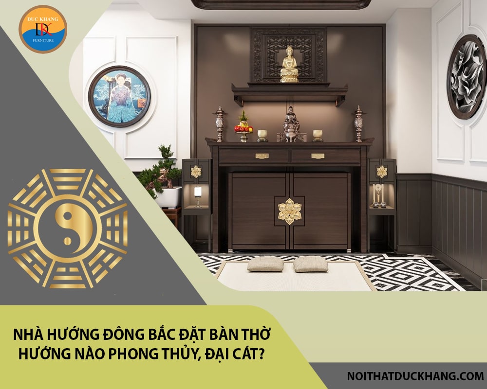 Nhà hướng Đông Bắc đặt bàn thờ hướng nào phong thủy, đại cát?