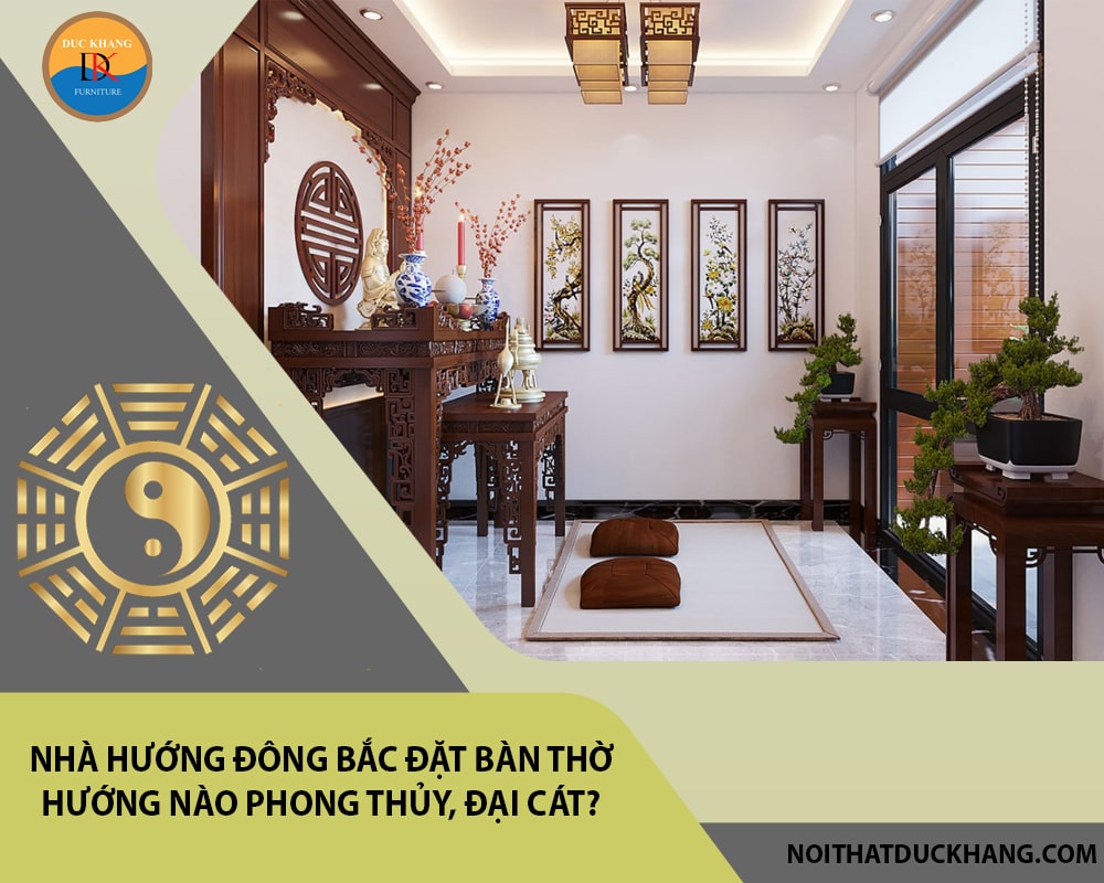 Nhà hướng Đông Bắc đặt bàn thờ hướng nào phong thủy, đại cát?