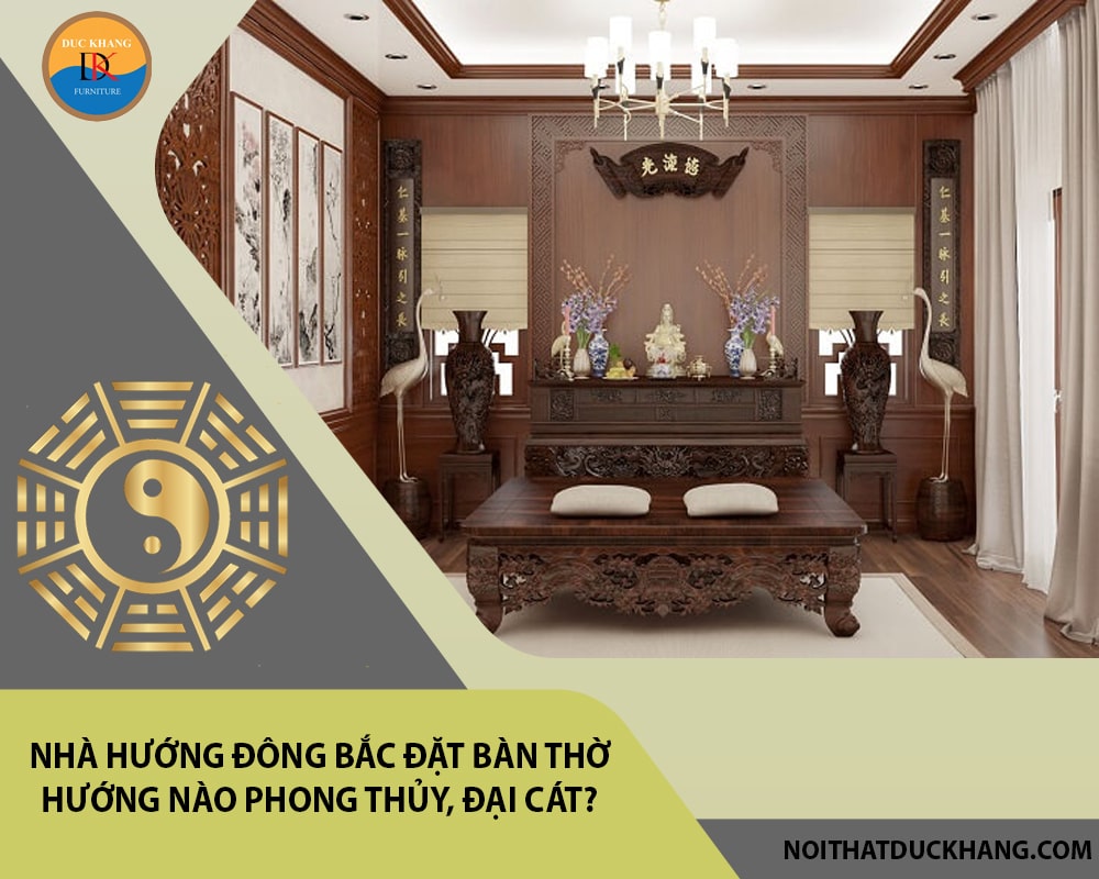 Nhà hướng Đông Bắc đặt bàn thờ hướng nào phong thủy, đại cát?