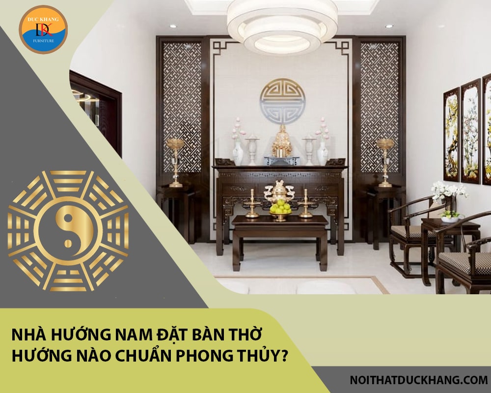 Nhà hướng Nam đặt bàn thờ hướng nào chuẩn phong thủy, tài lộc?