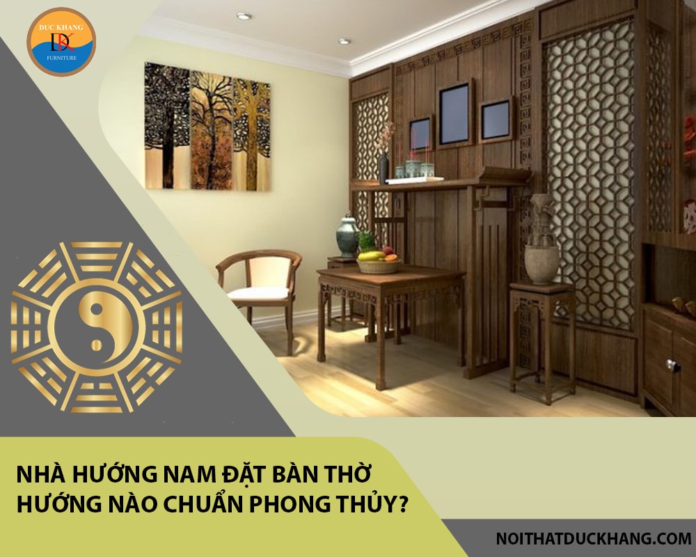 Nhà hướng Nam đặt bàn thờ hướng nào chuẩn phong thủy, tài lộc?