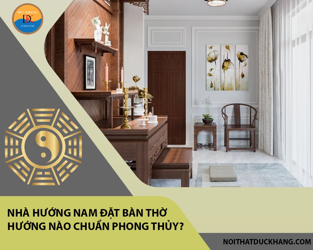 Nhà hướng Nam đặt bàn thờ hướng nào chuẩn phong thủy, tài lộc?