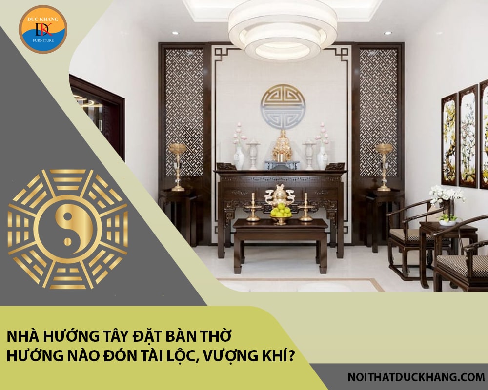 Nhà hướng Tây đặt bàn thờ hướng nào đón tài lộc, vượng khí?