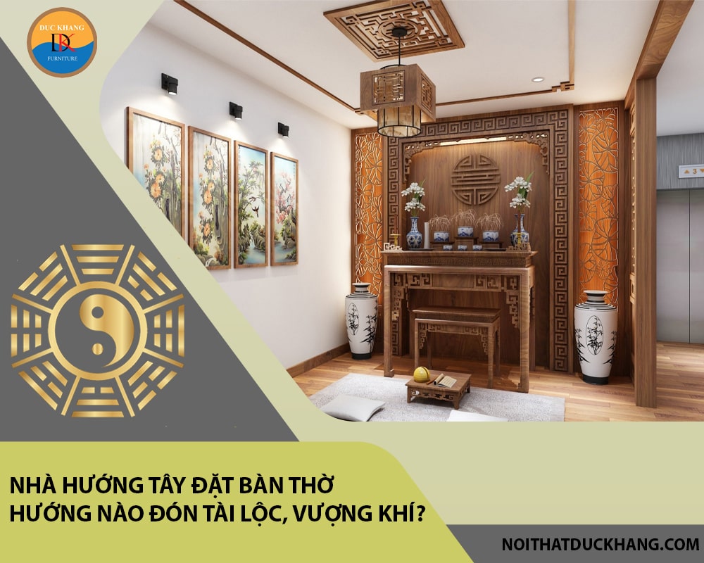 Nhà hướng Tây đặt bàn thờ hướng nào đón tài lộc, vượng khí?