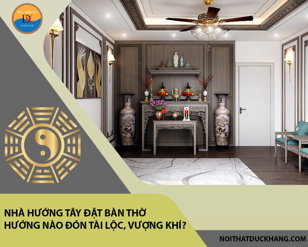 Nhà hướng Tây đặt bàn thờ hướng nào đón tài lộc, vượng khí?