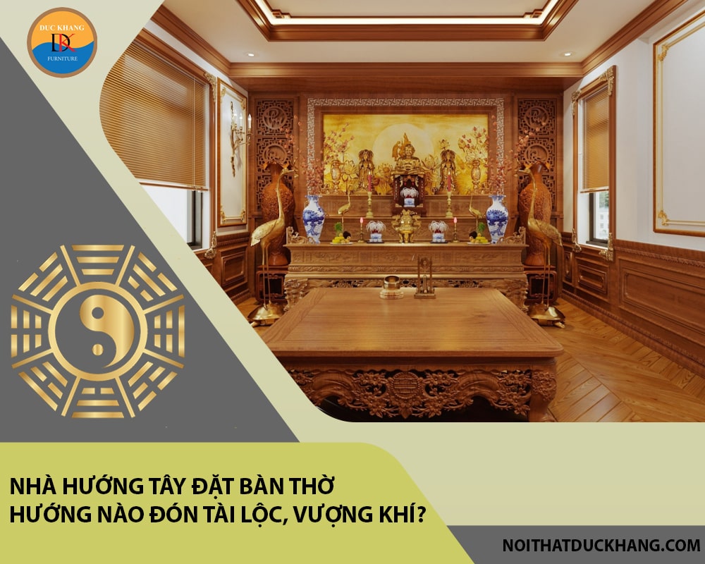 Nhà hướng Tây đặt bàn thờ hướng nào đón tài lộc, vượng khí?