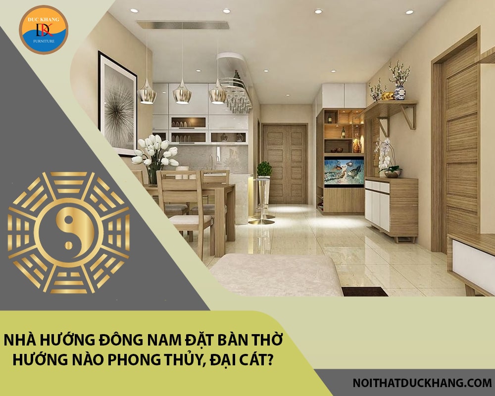 Nhà hướng Đông Nam đặt bàn thờ hướng nào phong thủy, đại cát?