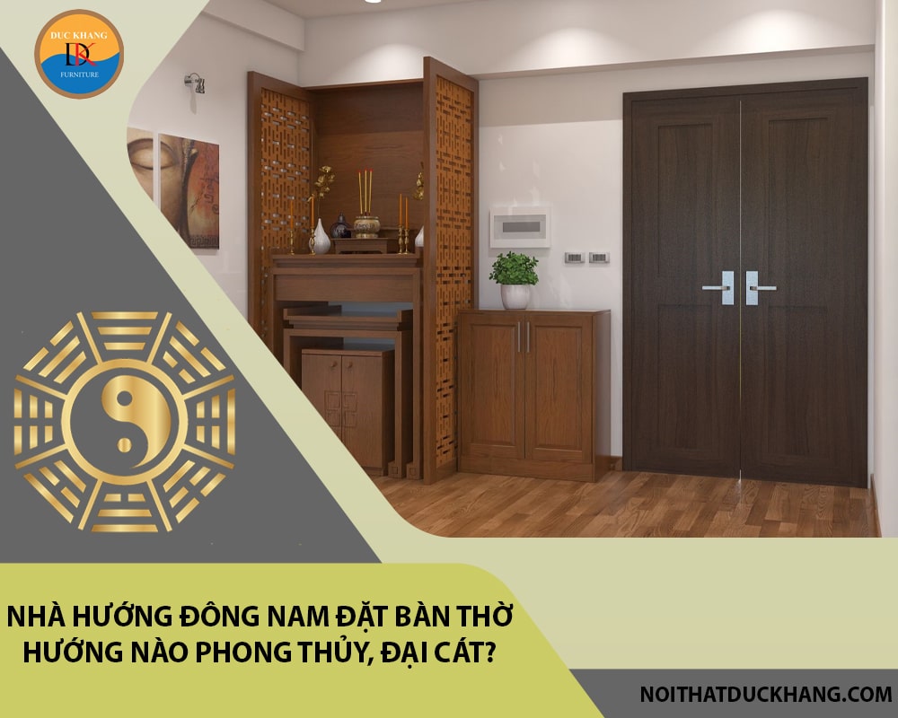 Nhà hướng Đông Nam đặt bàn thờ hướng nào phong thủy, đại cát?