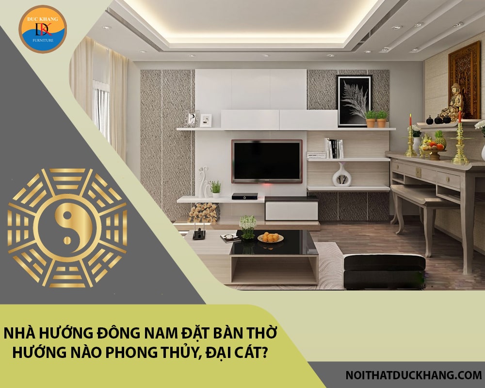 Nhà hướng Đông Nam đặt bàn thờ hướng nào phong thủy, đại cát?