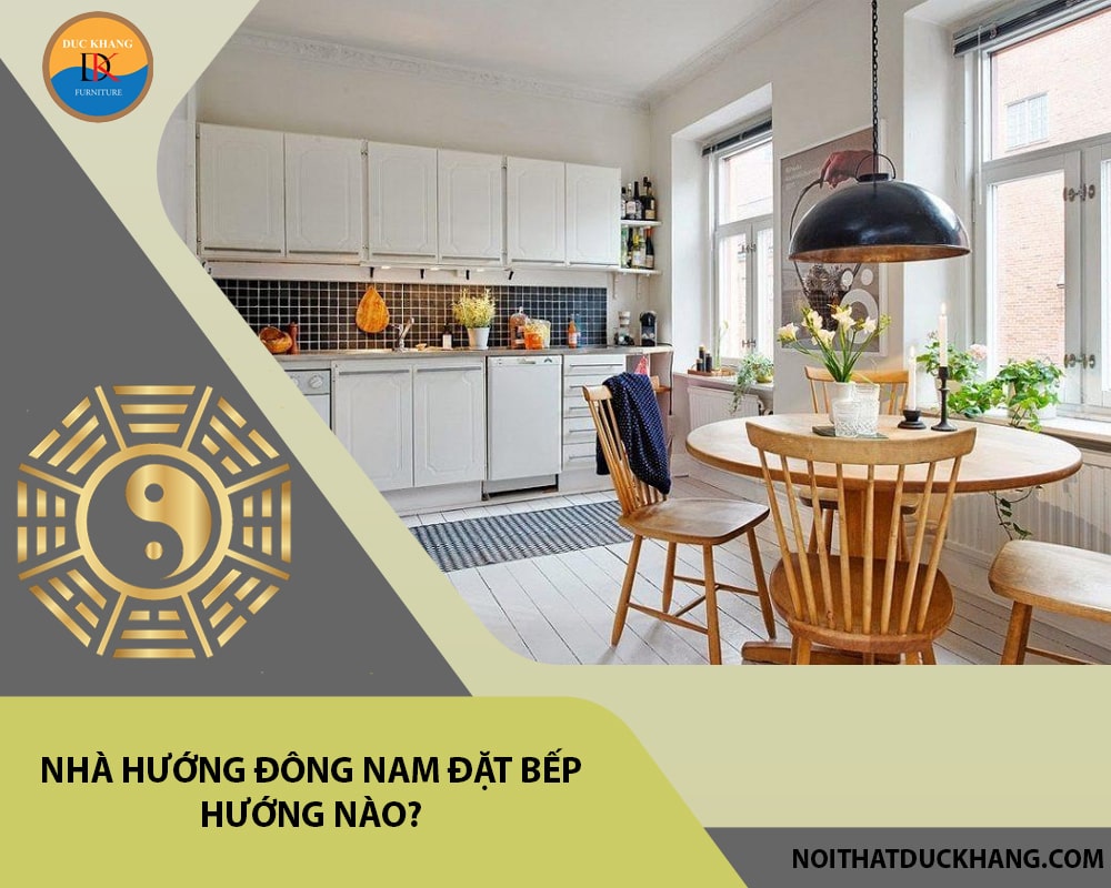 Nhà hướng đông nam đặt bếp hướng nào?