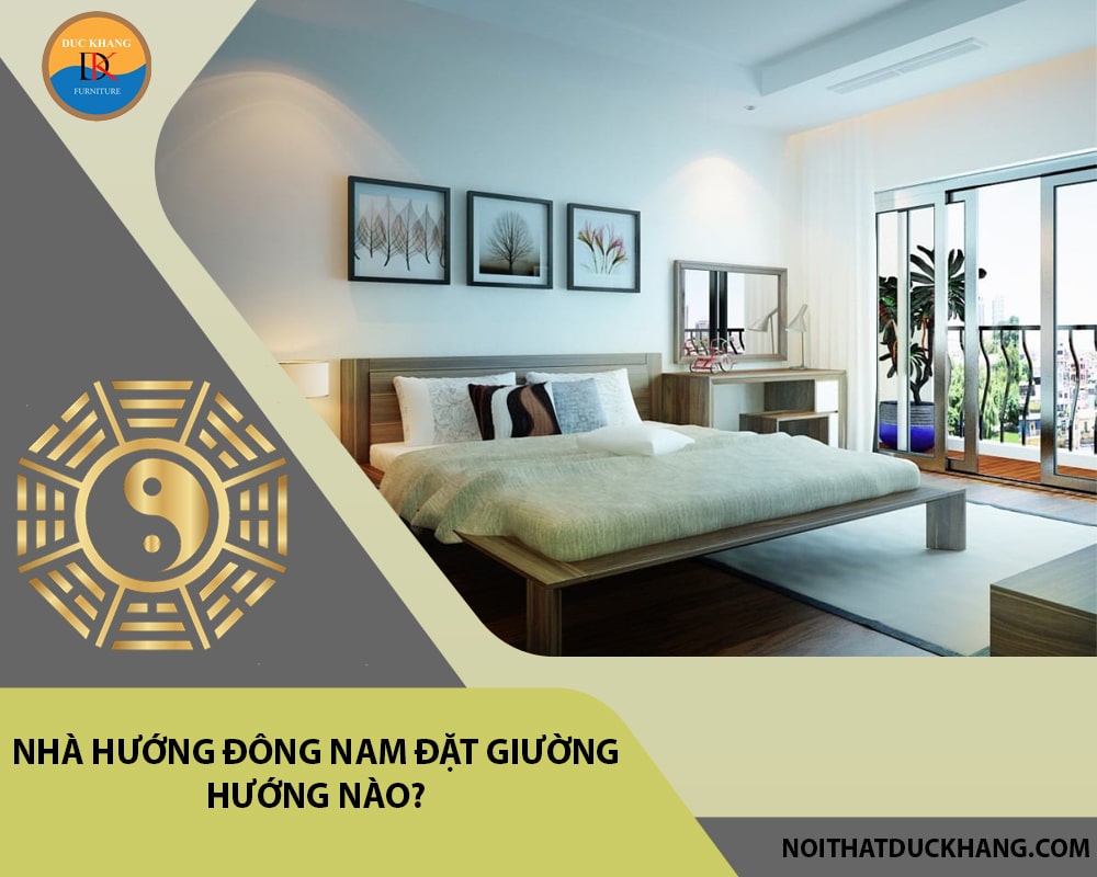 Nhà hướng Đông Nam đặt giường hướng nào?