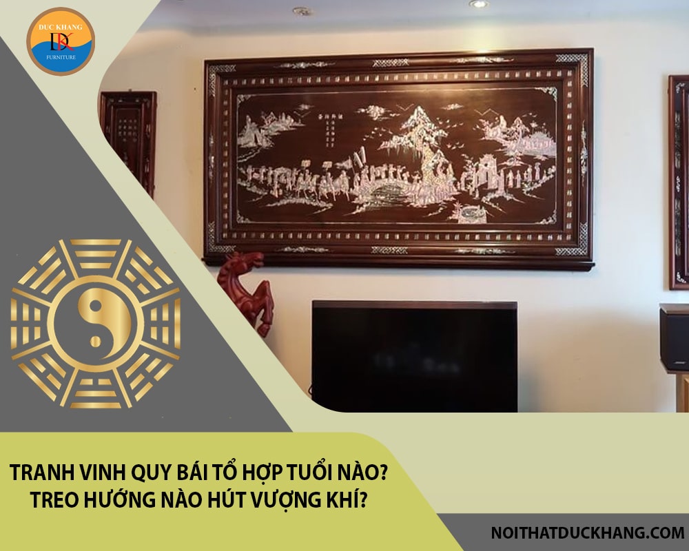 Tranh vinh quy bái tổ hợp tuổi nào? Treo hướng nào hút vượng khí?