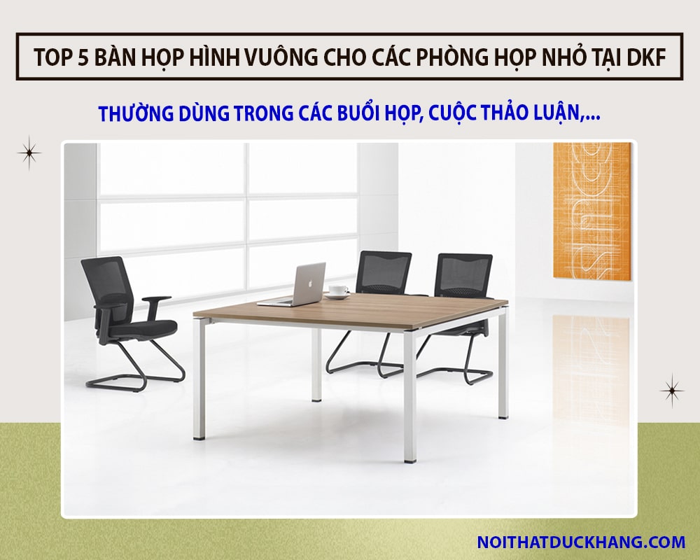 Top 5 bàn họp hình vuông cho các phòng họp nhỏ tiện lợi tại DKF