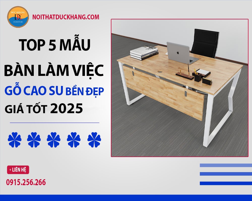 Top 5 bàn làm việc gỗ cao su bền đẹp, giá tốt 2025