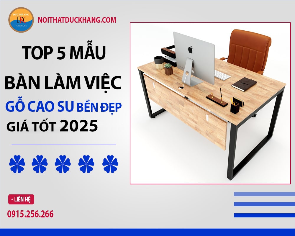 Top 5 bàn làm việc gỗ cao su bền đẹp, giá tốt 2025 Top 5 bàn làm việc gỗ cao su bền đẹp, giá tốt 2025