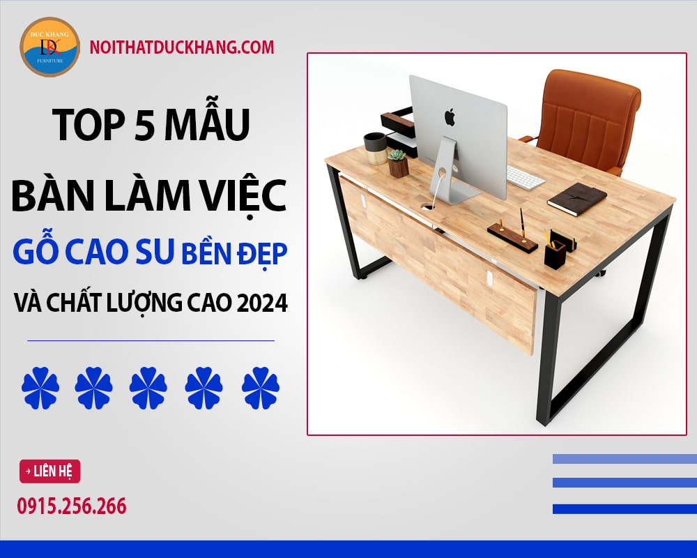 Top 5 bàn làm việc gỗ cao su bền đẹp và chất lượng cao 2024