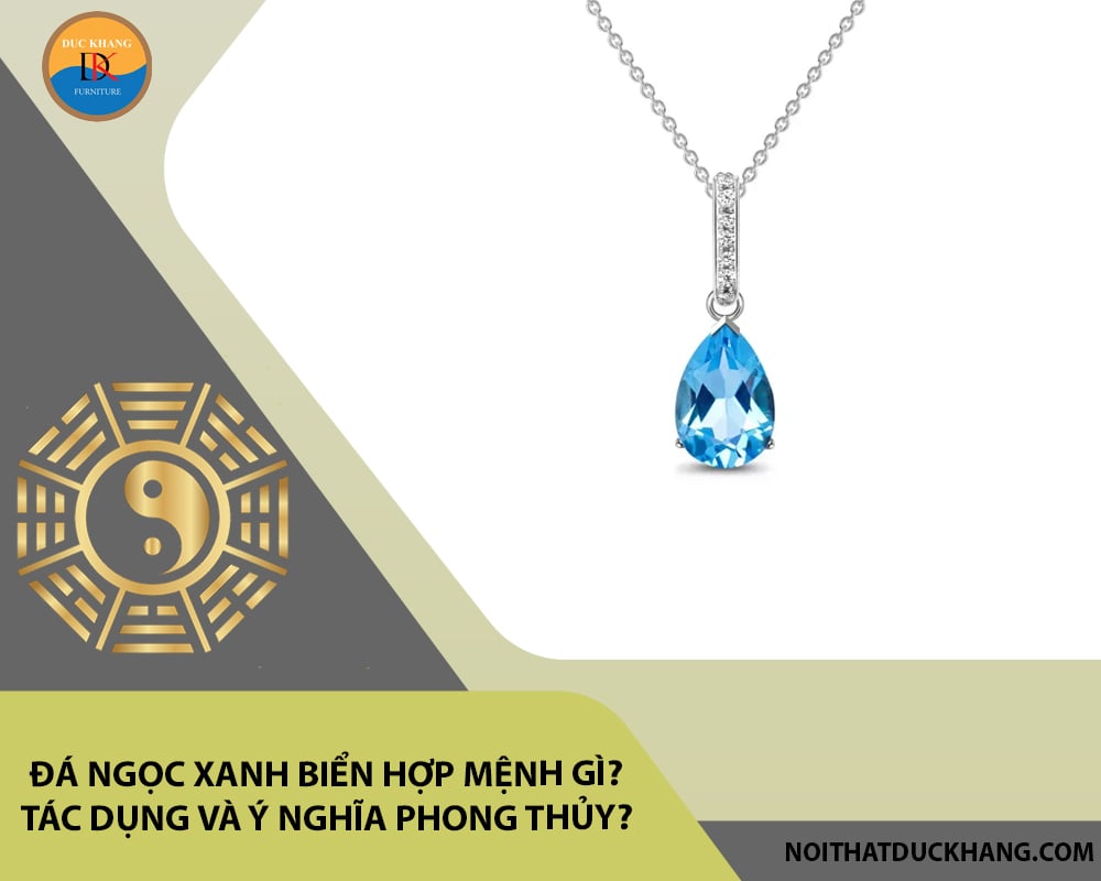 Đá ngọc xanh biển hợp mệnh gì? Tác dụng và ý nghĩa phong thủy?