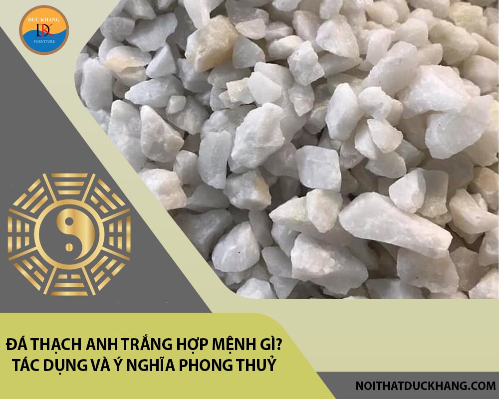 Đá Thạch anh trắng hợp mệnh gì? Tác dụng và ý nghĩa phong thuỷ