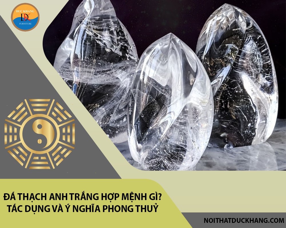 Đá Thạch anh trắng hợp mệnh gì? Tác dụng và ý nghĩa phong thuỷ