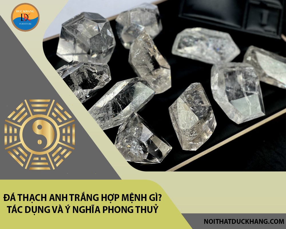 Đá Thạch anh trắng hợp mệnh gì? Tác dụng và ý nghĩa phong thuỷ