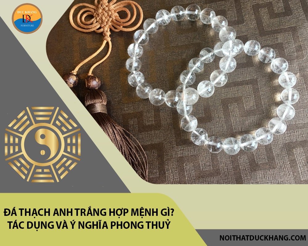 Đá Thạch anh trắng hợp mệnh gì? Tác dụng và ý nghĩa phong thuỷ