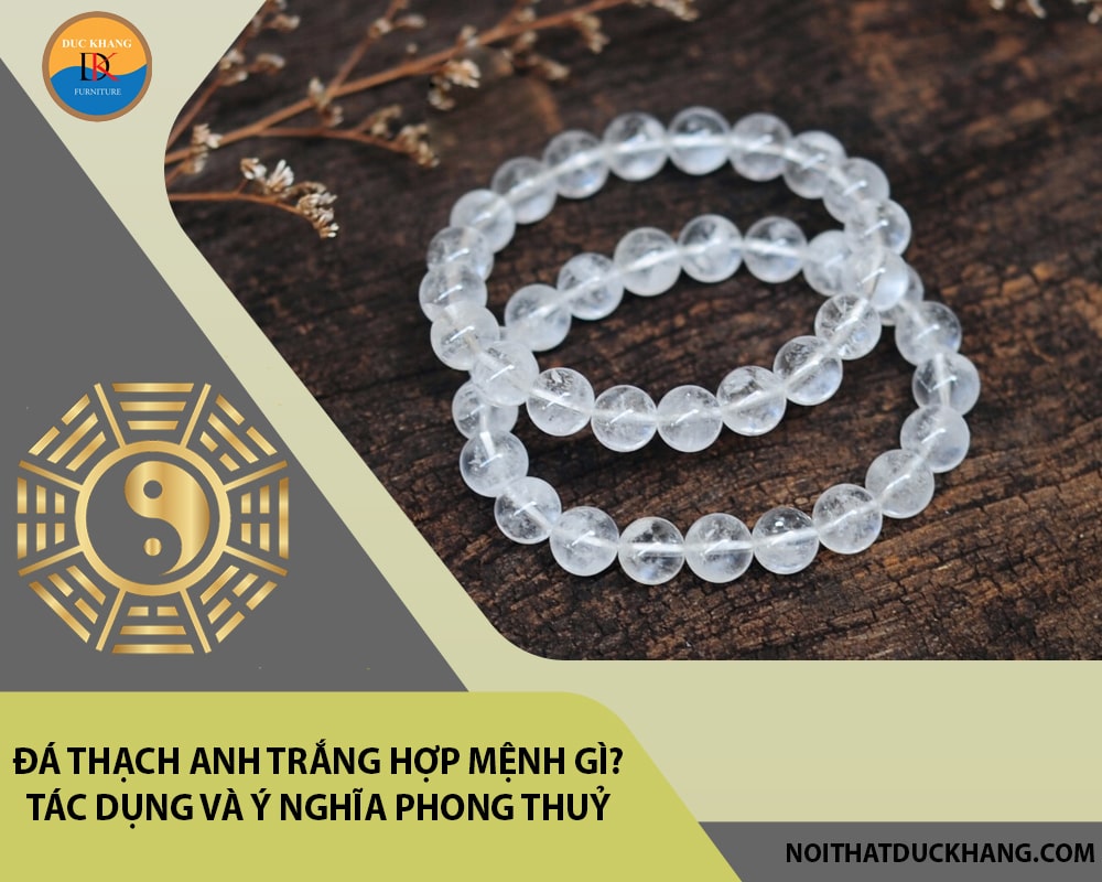 Đá Thạch anh trắng hợp mệnh gì? Tác dụng và ý nghĩa phong thuỷ