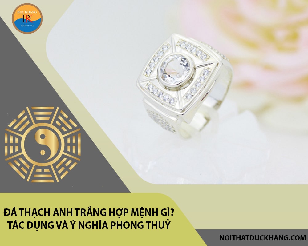 Đá Thạch anh trắng hợp mệnh gì? Tác dụng và ý nghĩa phong thuỷ