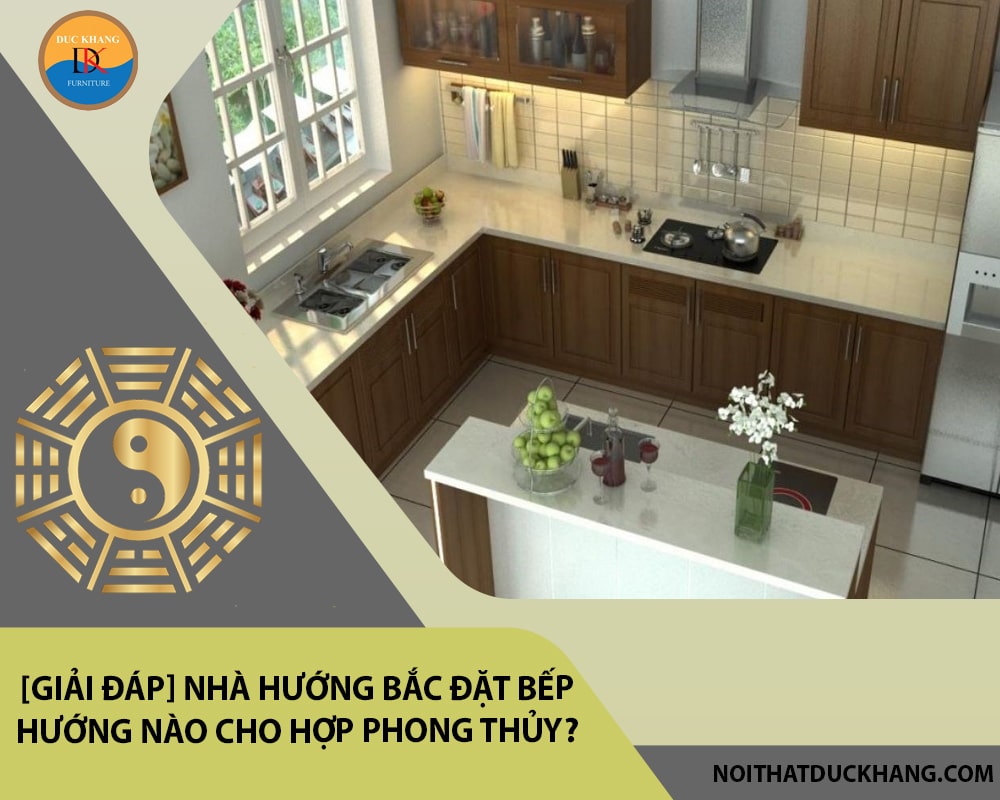 Nhà hướng Bắc đặt bếp hướng nào cho hợp phong thủy?