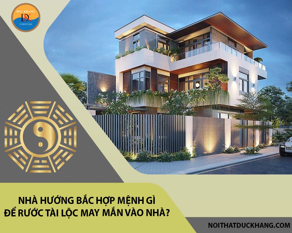 Nhà hướng Bắc hợp mệnh gì để rước tài lộc may mắn vào nhà?