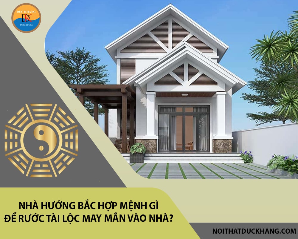 Nhà hướng Bắc hợp mệnh gì để rước tài lộc may mắn vào nhà?