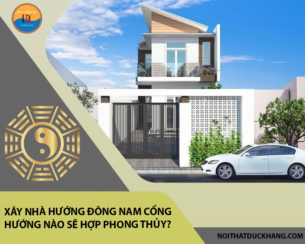 Xây nhà hướng Đông Nam cổng hướng nào sẽ hợp phong thủy?