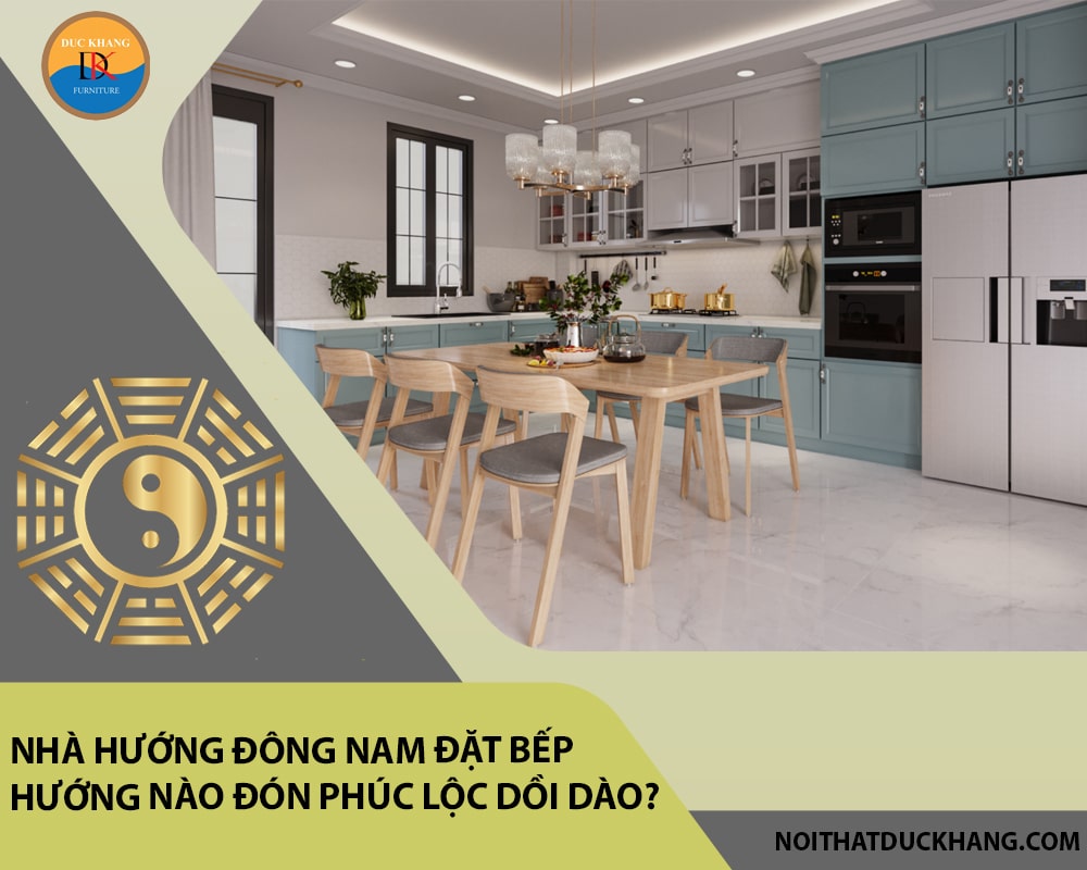 Nhà hướng Đông Nam đặt bếp hướng nào đón phúc lộc dồi dào?