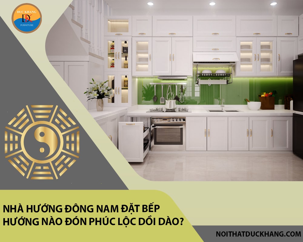 Nhà hướng Đông Nam đặt bếp hướng nào đón phúc lộc dồi dào?