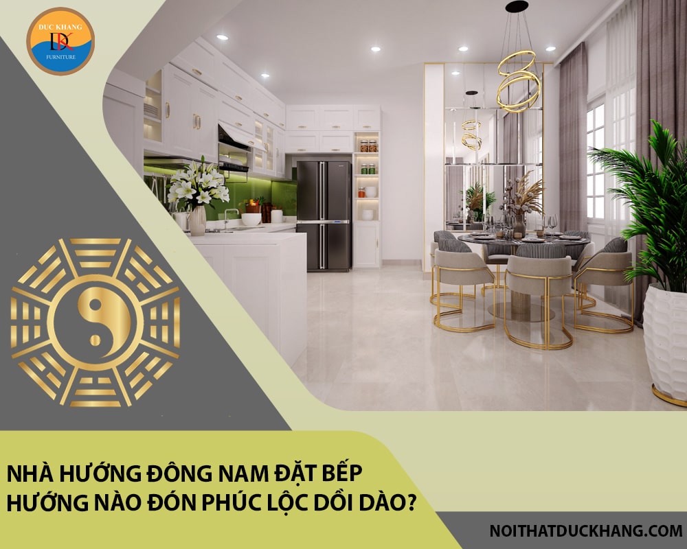 Nhà hướng Đông Nam đặt bếp hướng nào đón phúc lộc dồi dào?