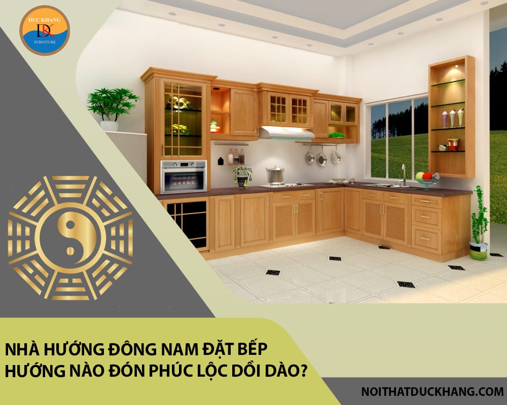 Nhà hướng Đông Nam đặt bếp hướng nào đón phúc lộc dồi dào?