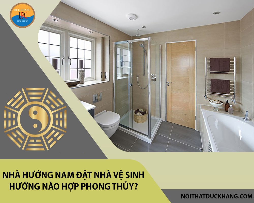 Nhà hướng Nam đặt nhà vệ sinh hướng nào hợp phong thủy? Nhà hướng Nam đặt nhà vệ sinh hướng nào hợp phong thủy?